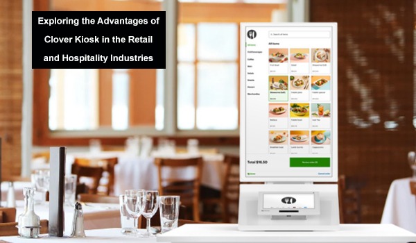 Exploring the Advantages of Clover Kiosk in the Retail and Hospitality Industries